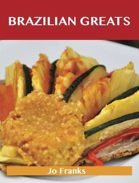 Brazilian Greats: Delicious Brazilian Recipes The Top 47 Brazilian Recipes