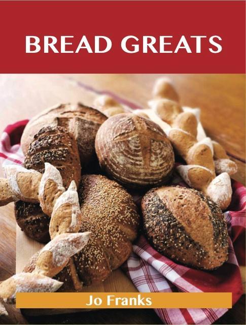 Bread Greats: Delicious Bread Recipes The Top 92 Bread Recipes