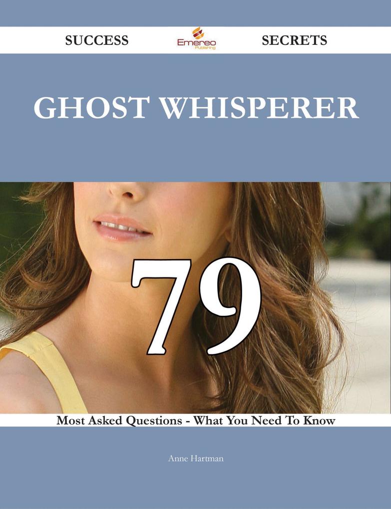 Ghost Whisperer 79 Success Secrets - 79 Most Asked Questions On Ghost Whisperer - What You Need To Know