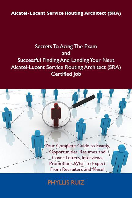 Alcatel-Lucent Service Routing Architect (SRA) Secrets To Acing The Exam and Successful Finding And Landing Your Next Alcatel-Lucent Service Routing Architect (SRA) Certified Job