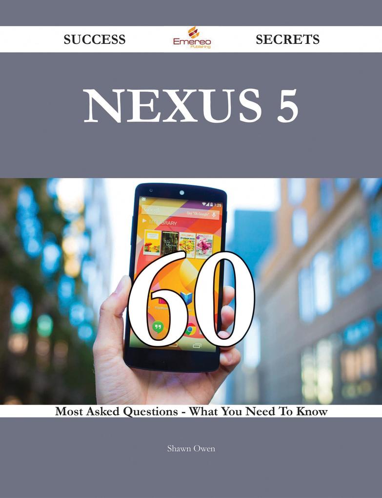 Nexus 5 60 Success Secrets - 60 Most Asked Questions On Nexus 5 - What You Need To Know