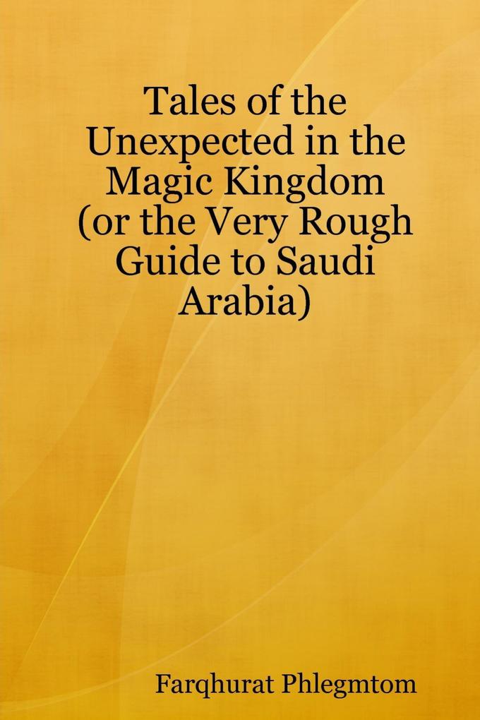 Tales of the Unexpected In the Magic Kingdom: Or the Very Rough Guide to Saudi Arabia