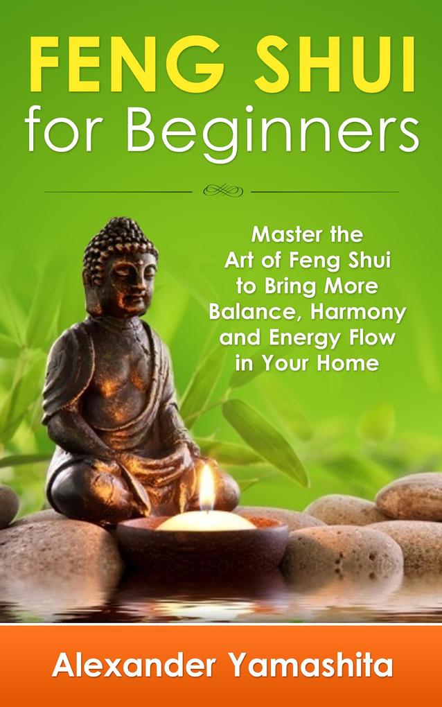 Feng Shui: For Beginners: Master the Art of Feng Shui to Bring In Your Home More Balance Harmony and Energy Flow!