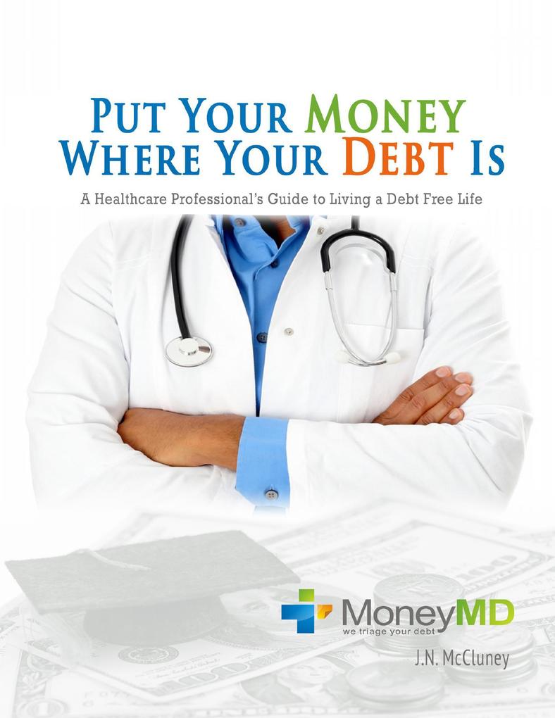 Put Your Money Where Your Debt Is: A Healthcare Professional‘s Guide to Living a Debt Free Life