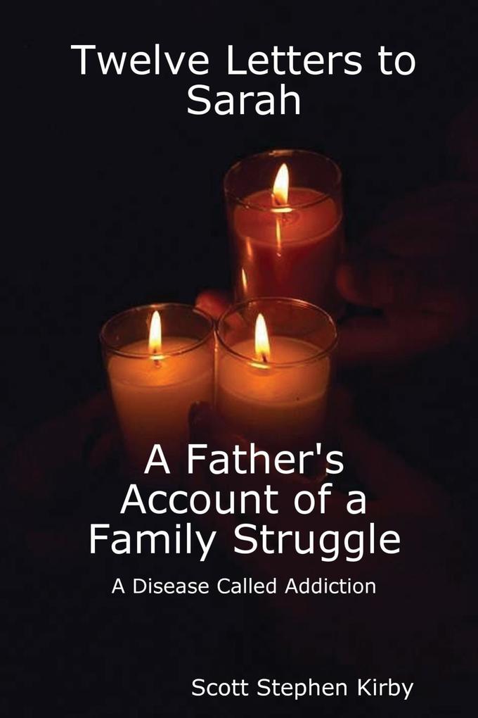 Twelve Letters to Sarah: A Father‘S Account of a Family Struggle : A Disease Called Addiction