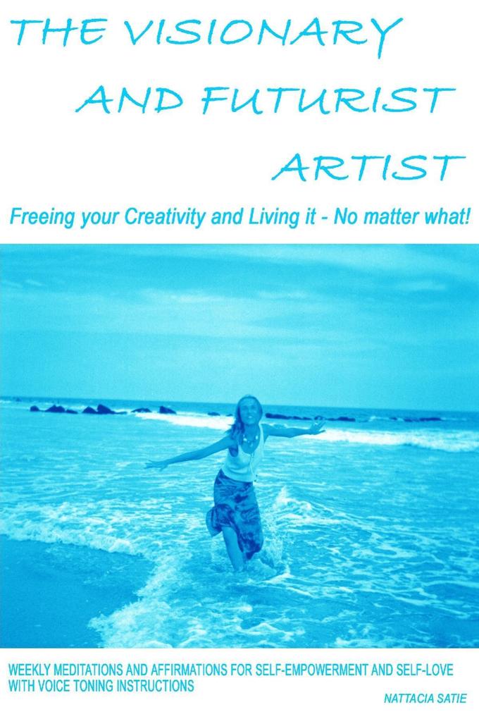 The Visionary and Futurist Artist - Freeing Your Creativity and Living It No Matter What!: Freeing Your Creativity and Living it - No Matter What!; Weekly Meditations and Affirmations for Self-empowerment and Self-love with Voice Toning Instructions