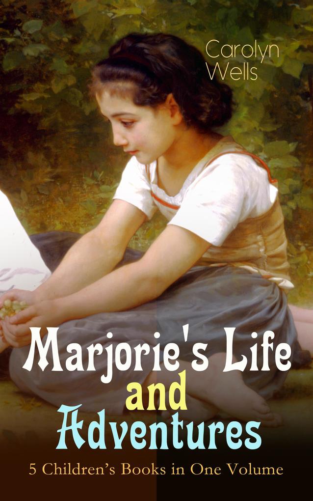 Marjorie‘s Life and Adventures - 5 Children‘s Books in One Volume