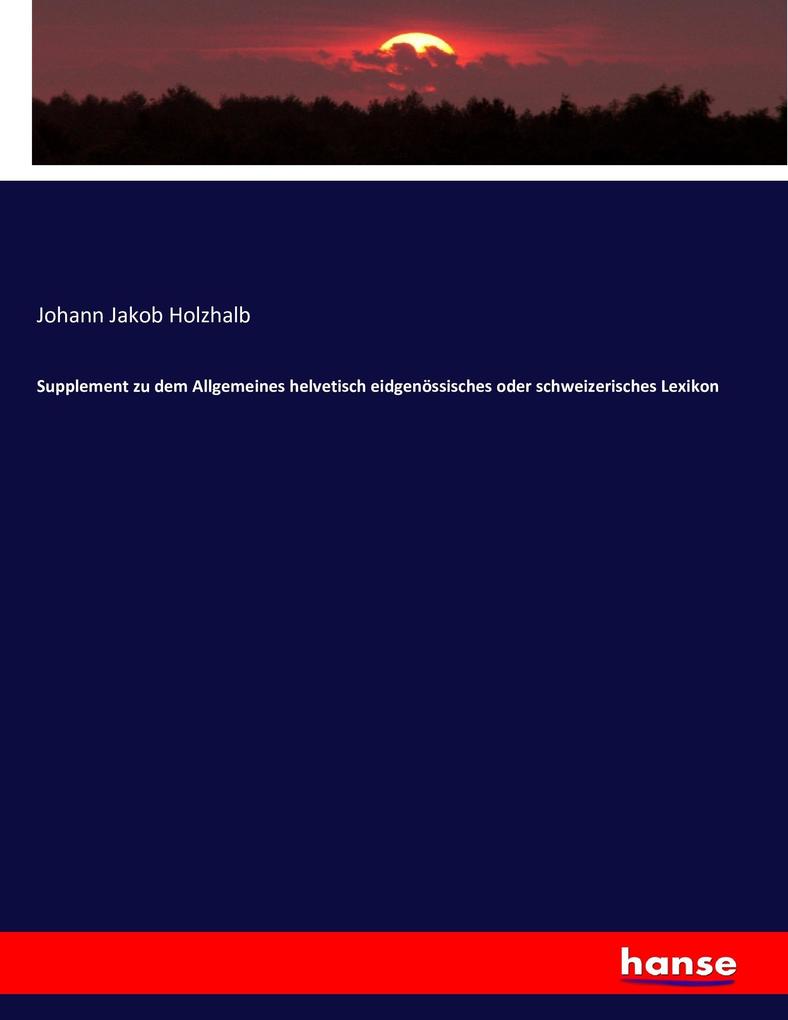 Supplement zu dem Allgemeines helvetisch eidgenössisches oder schweizerisches Lexikon
