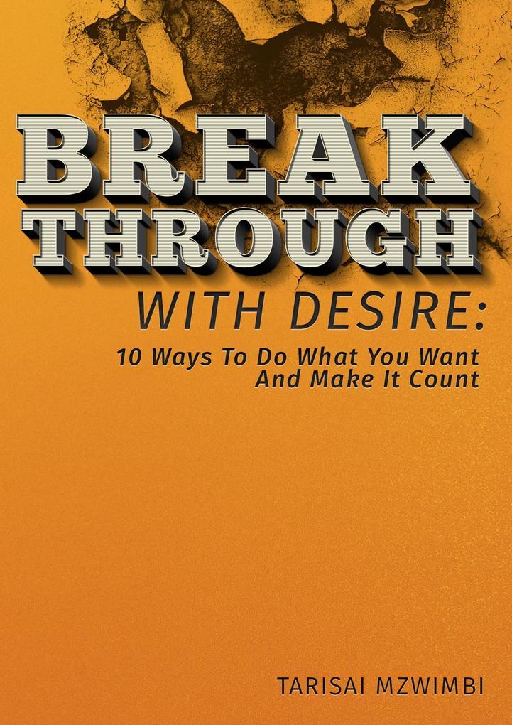 Breakthrough With Desire: 10 Ways To Do What You Want And Make It Coiunt (Better Life #1)
