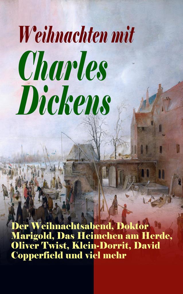 Weihnachten mit Charles Dickens: Der Weihnachtsabend Doktor Marigold Das Heimchen am Herde Oliver Twist Klein-Dorrit David Copperfield und viel mehr