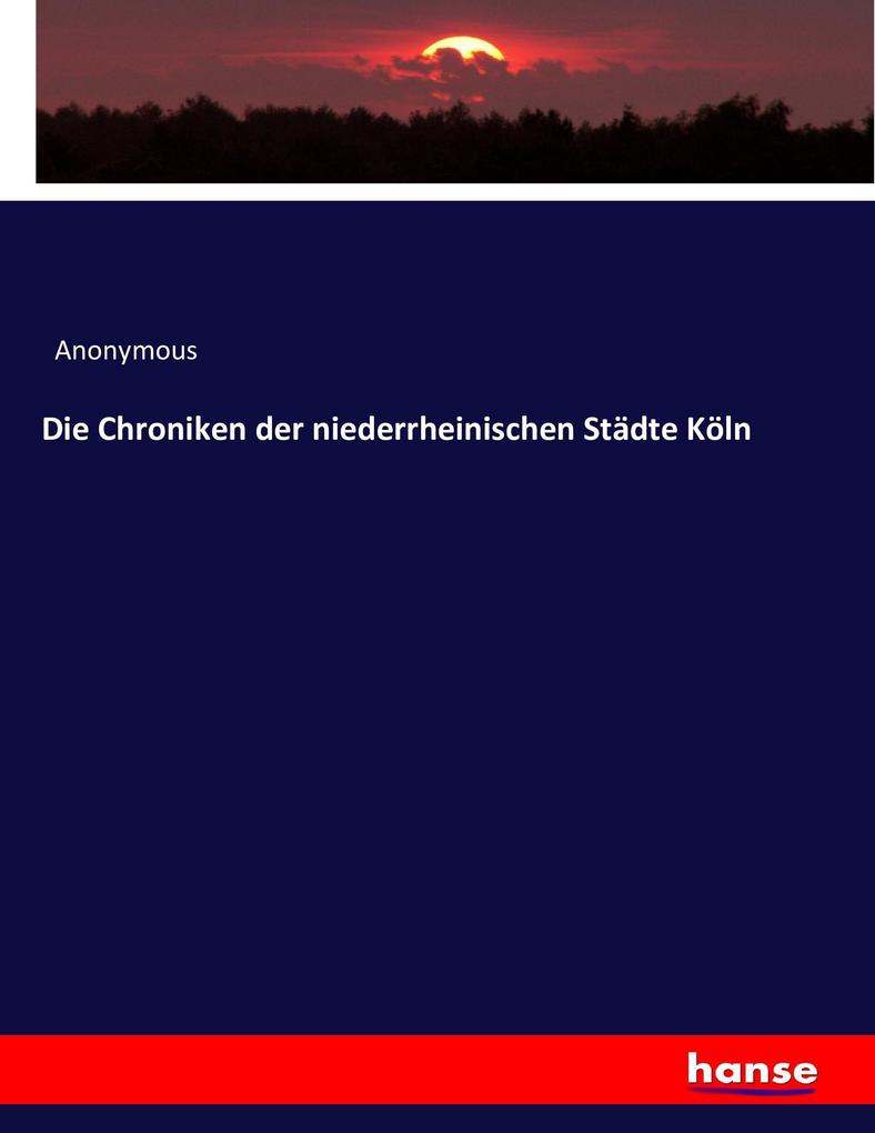 Die Chroniken der niederrheinischen Städte Köln