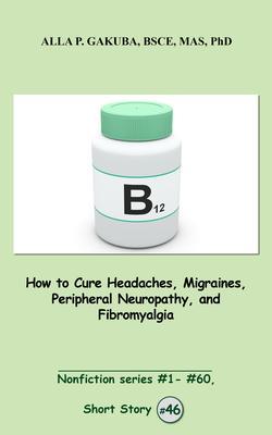 How to Cure Headaches Migraines Peripheral Neuropathy and Fibromyalgia.