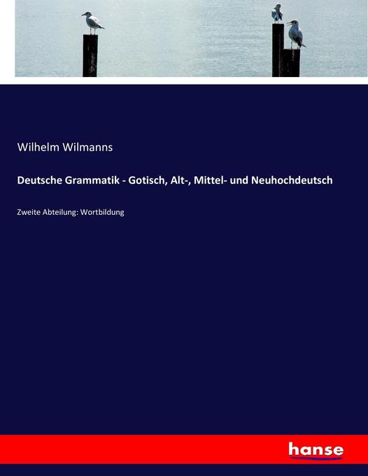 Deutsche Grammatik - Gotisch Alt- Mittel- und Neuhochdeutsch - Wilhelm Wilmanns