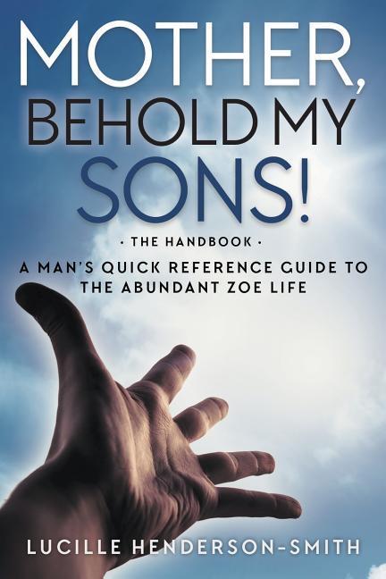 Mother Behold My Sons: A Man‘s Quick Reference Guide to the Abundant Zoe Life