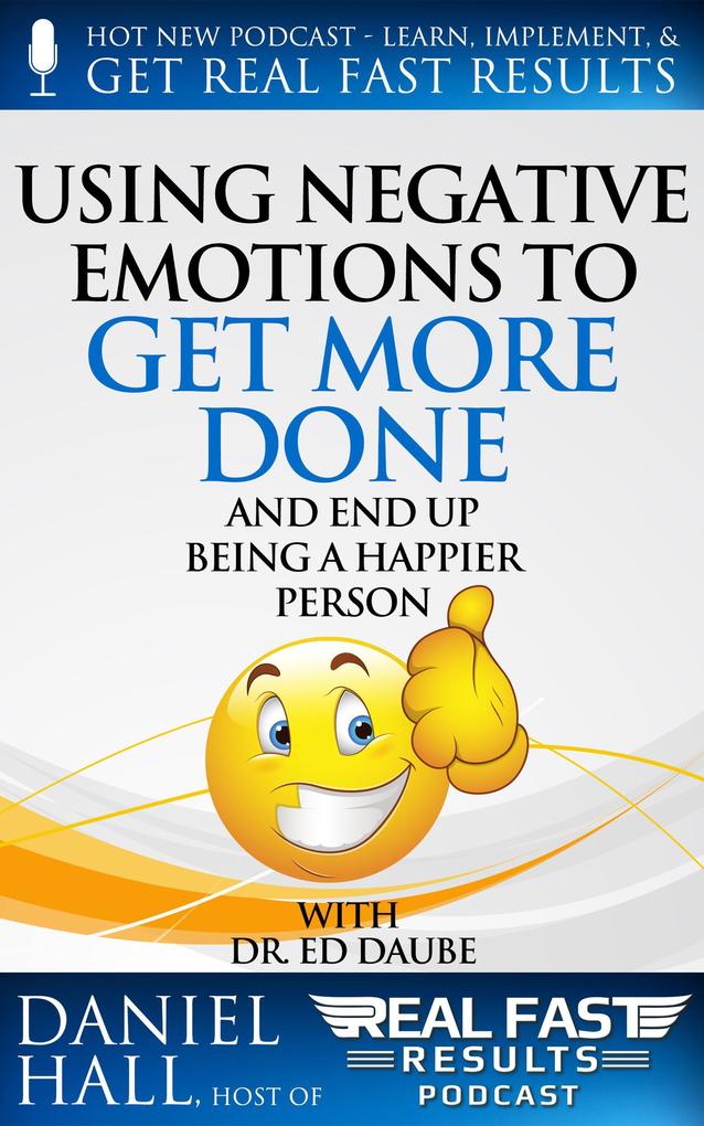 Using Negative Emotions to Get More Done and End Up Being a Happier Person (Real Fast Results #18)