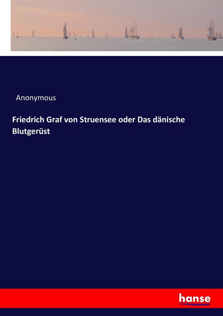 Friedrich Graf von Struensee oder Das dänische Blutgerüst