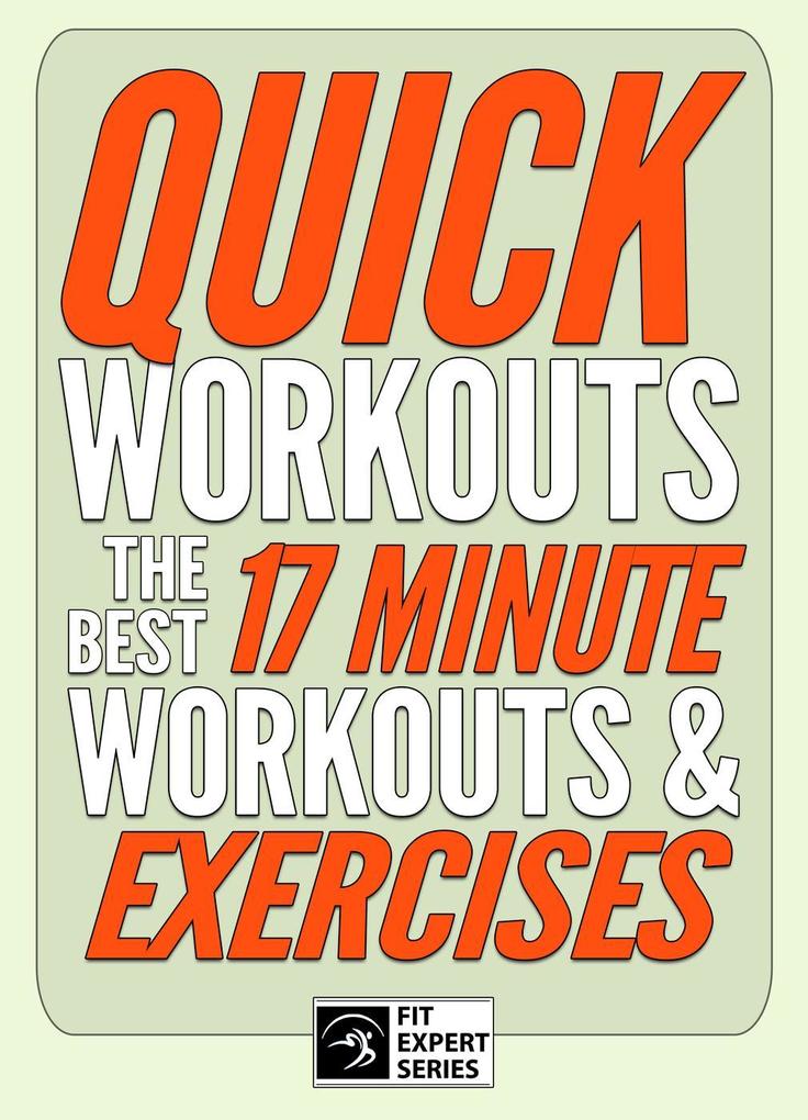 Quick Workouts: The Best 17 Minute Workouts & Exercises (Fit Expert Series)