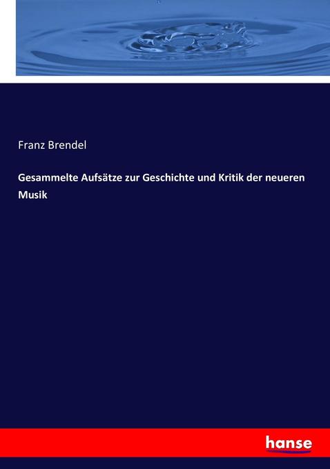 Gesammelte Aufsätze zur Geschichte und Kritik der neueren Musik - Franz Brendel