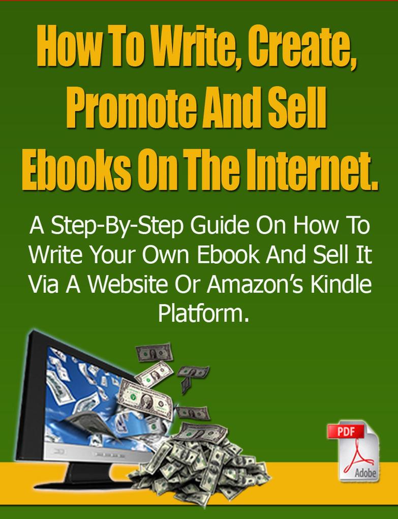 How To Write Create Promote And Sell Ebooks On The Internet.: The step-by-step guide on how to profit from your own Ebook