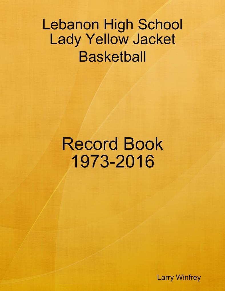 Lebanon High School; Lady Yellow Jacket Basketball; Record Book; 1973-2016