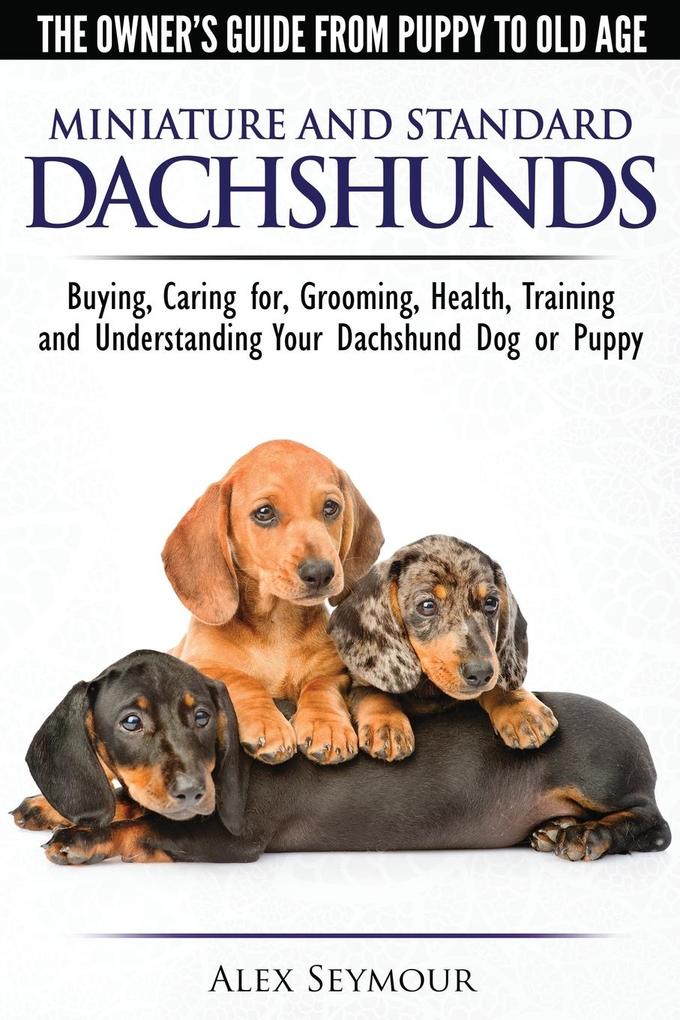 Dachshunds - The Owner‘s Guide From Puppy To Old Age - Choosing Caring for Grooming Health Training and Understanding Your Standard or Miniature Dachshund Dog