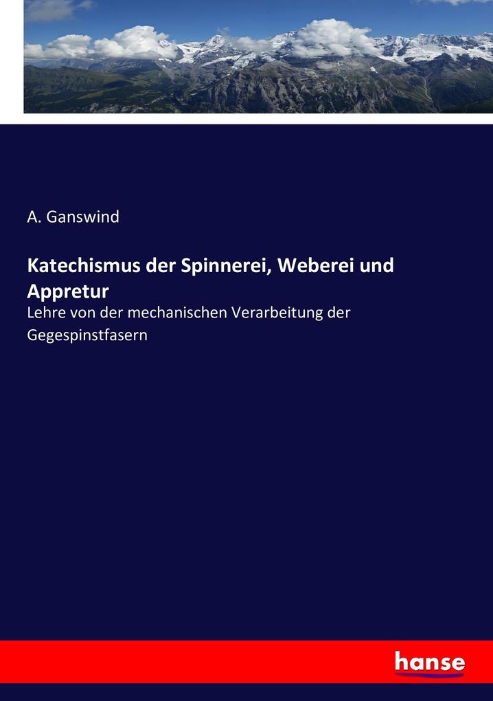 Katechismus der Spinnerei Weberei und Appretur