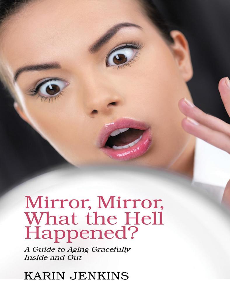 Mirror Mirror What the Hell Happened?: A Guide to Aging Gracefully Inside and Out