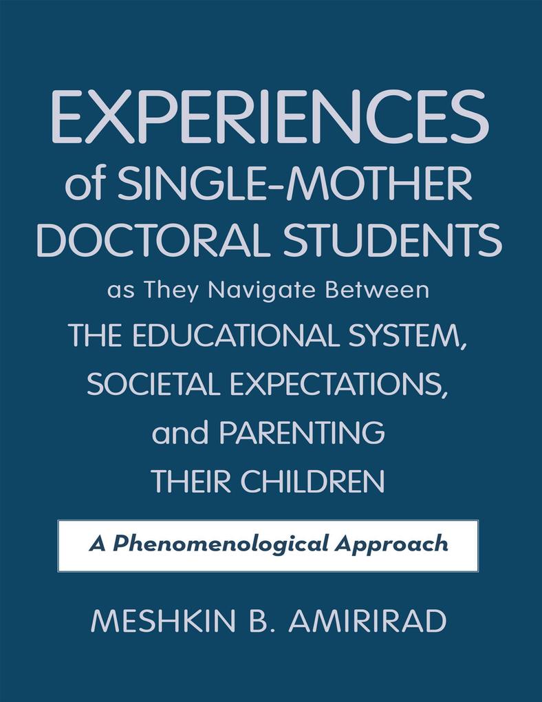 Experiences of Single - Mother Doctoral Students as They Navigate Between the Educational System Societal Expectations and Parenting Their Children: A Phenomenological Approach