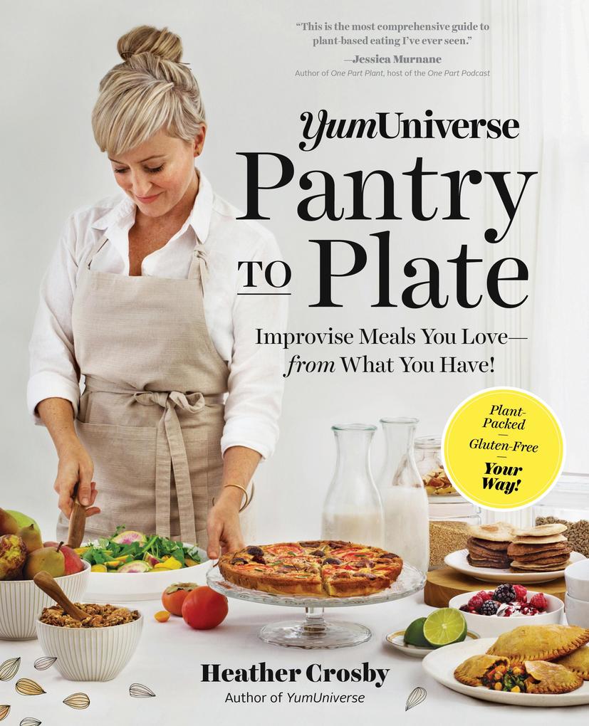YumUniverse Pantry to Plate: Improvise Meals You Love - from What You Have! - Plant-Packed Gluten-Free Your Way!