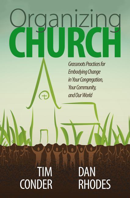 Organizing Church: Grassroots Practices for Embodying Change in Your Congregation Your Community and Our World