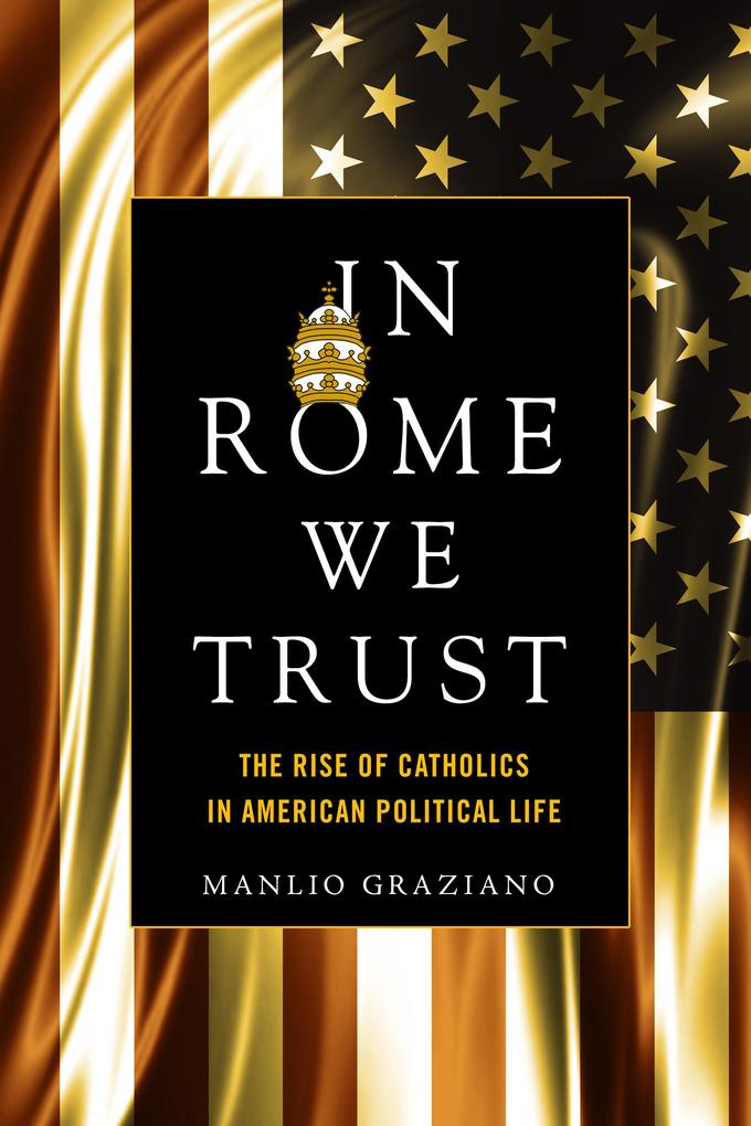 In Rome We Trust: The Rise of Catholics in American Political Life - Manlio Graziano