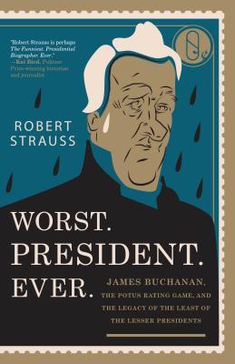 Worst. President. Ever.: James Buchanan the POTUS Rating Game and the Legacy of the Least of the Lesser Presidents