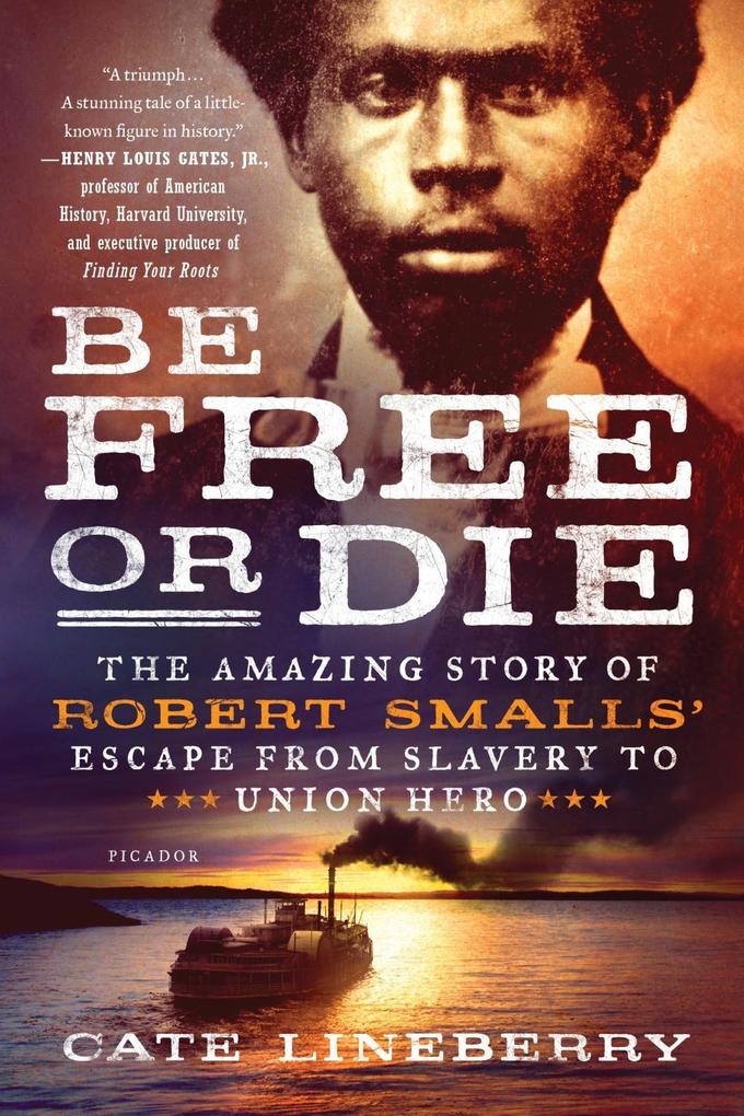 Be Free or Die: The Amazing Story of Robert Smalls‘ Escape from Slavery to Union Hero