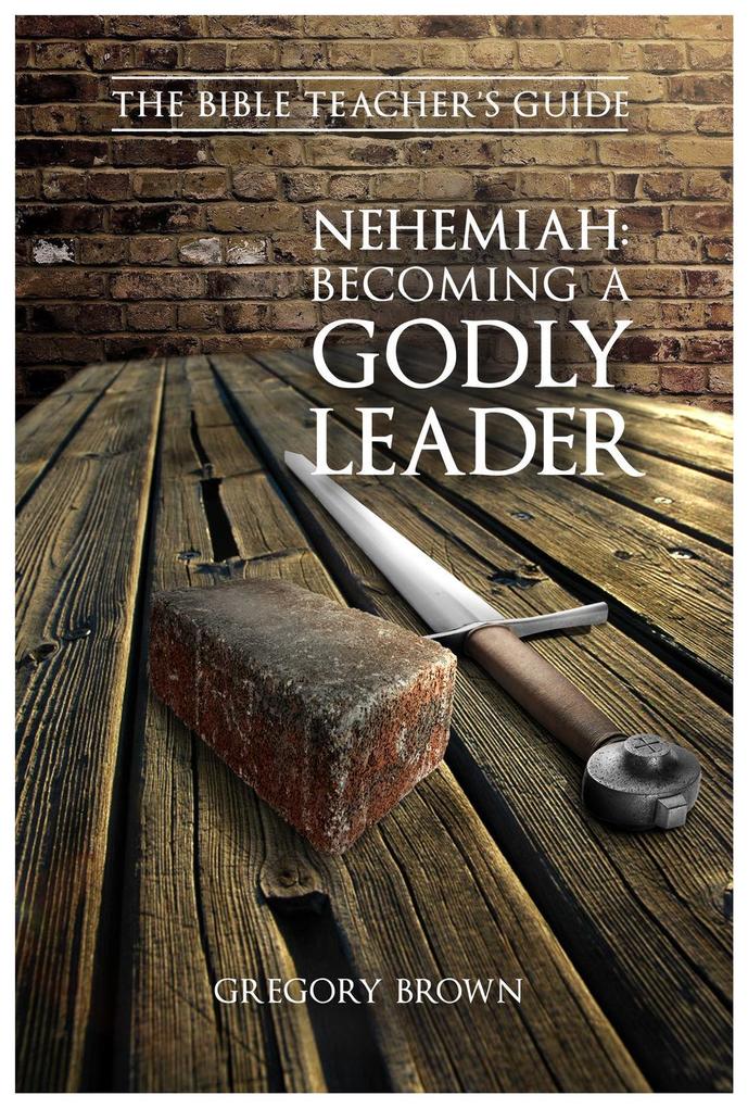Nehemiah: Becoming a Godly Leader (The Bible Teacher‘s Guide)