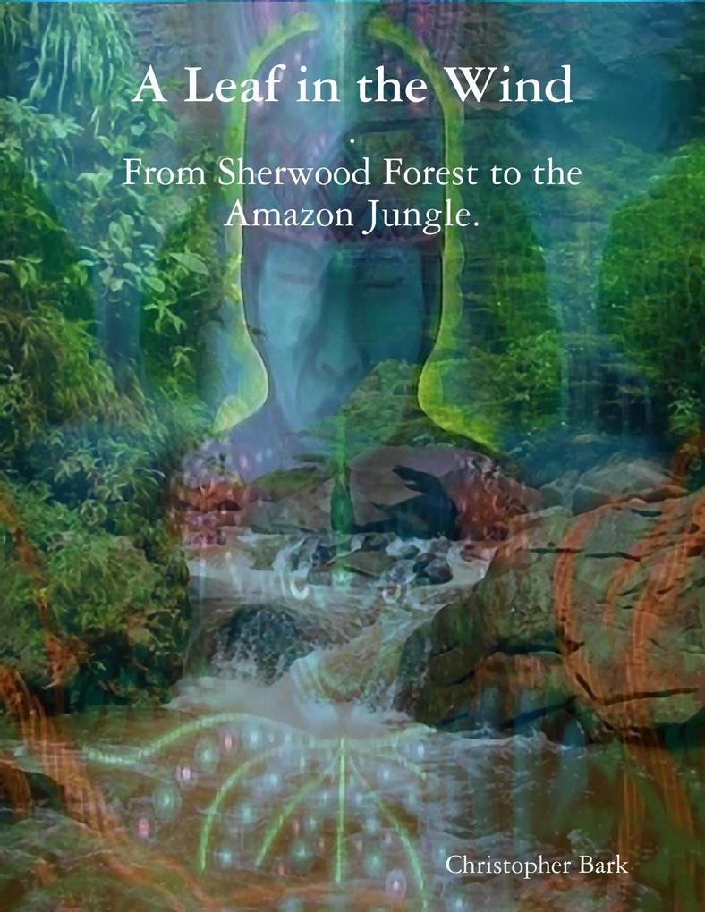 A Leaf In the Wind - From Sherwood Forest to the Amazon Jungle.