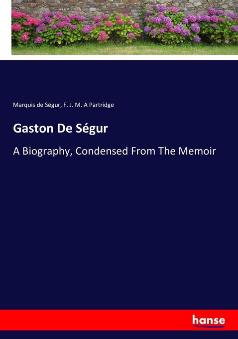 Gaston De Se?gur: A Biography Condensed From The Memoir (souvenirs D‘un Fre?re) By The Marquis De Se?gur