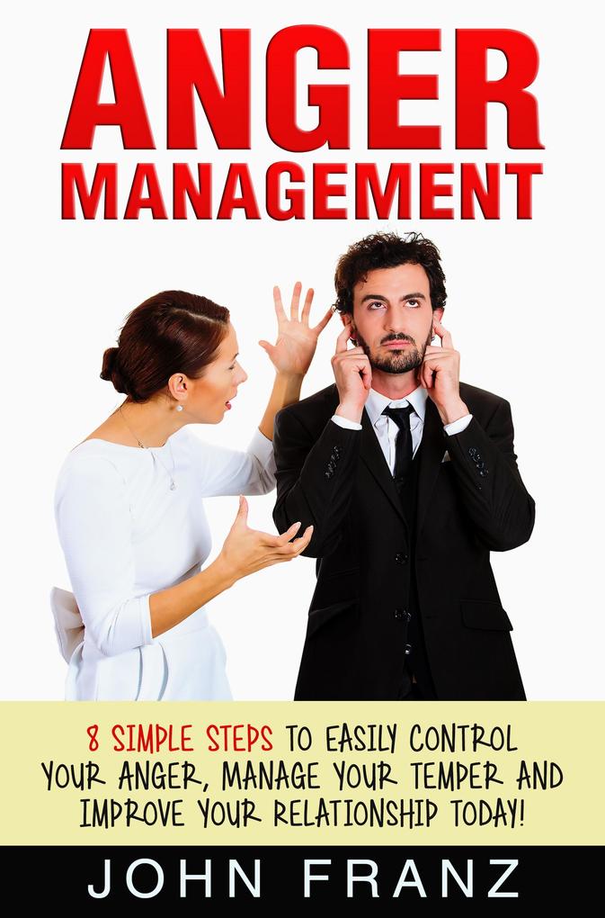 Anger Management: 8 Simple Steps to Easily Control Your Anger Manage Your Temper and Improve Your Relationship Today!