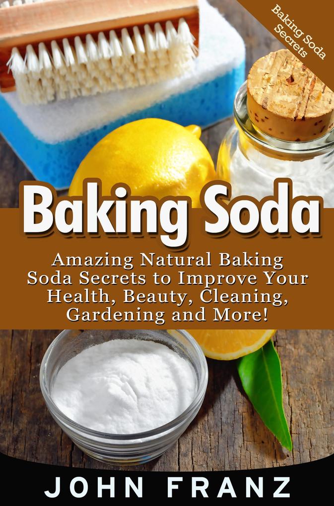 Baking Soda: Amazing All Natural Baking Soda Recipes For Beauty Cleaning Health and More!