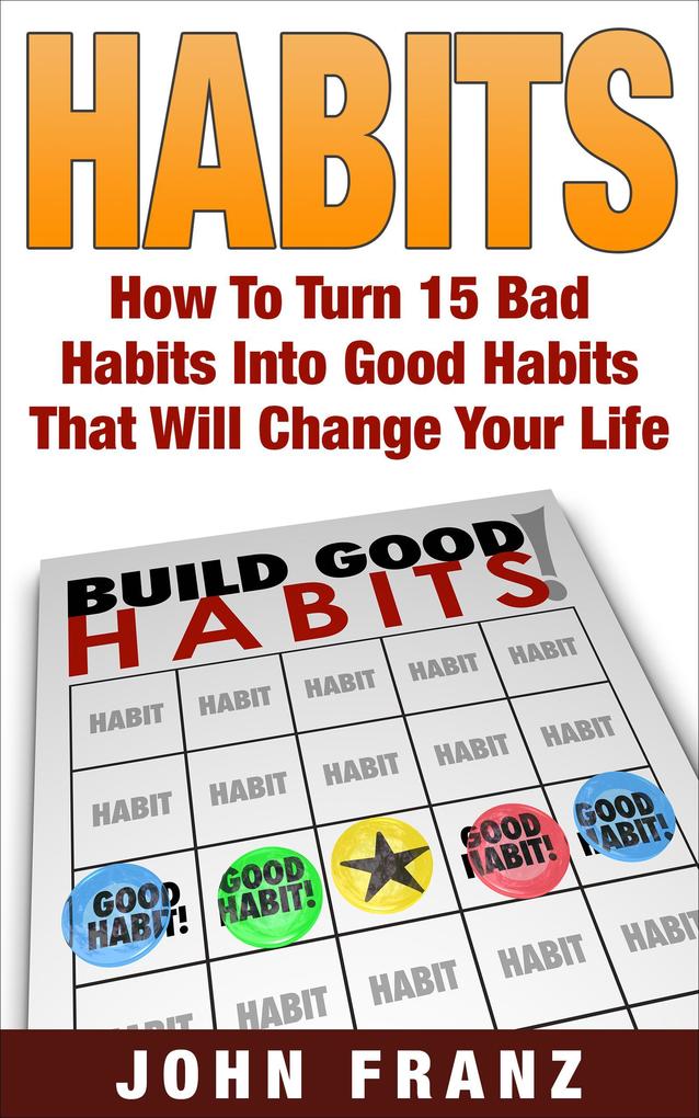 Habits: How to Turn 15 Bad Habits Into Good Habits That Will Change Your Life