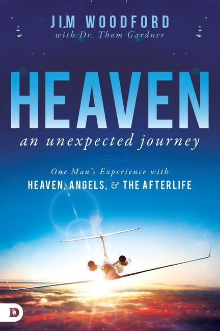 Heaven an Unexpected Journey: One Man‘s Experience with Heaven Angels and the Afterlife