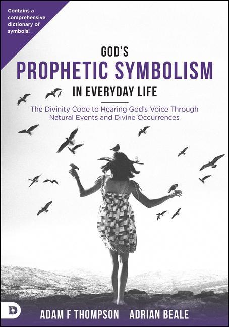 God‘s Prophetic Symbolism in Everyday Life: The Divinity Code to Hearing God‘s Voice Through Natural Events and Divine Occurrences