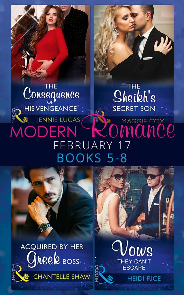 Modern Romance February Books 5-8: The Consequence of His Vengeance / The Sheikh‘s Secret Son (Secret Heirs of Billionaires Book 6) / Acquired by Her Greek Boss / Vows They Can‘t Escape