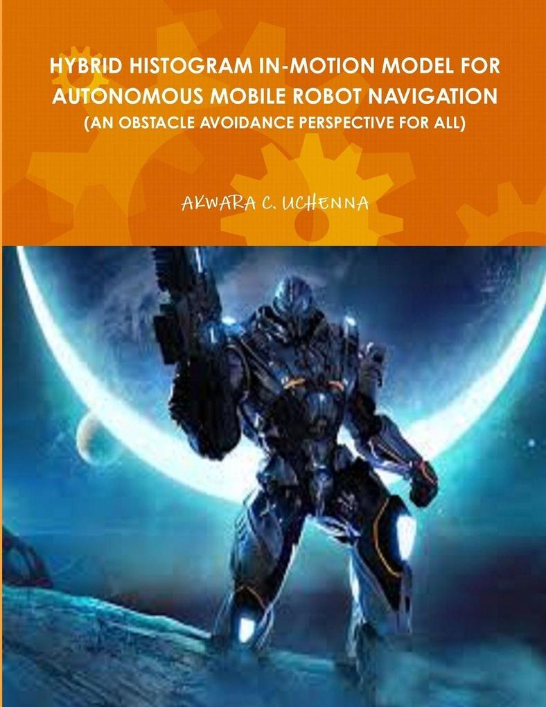 HYBRID HISTOGRAM IN-MOTION MODEL FOR AUTONOMOUS MOBILE ROBOT NAVIGATION ( AN OBSTACLE AVOIDANCE PERSPECTIVE FOR ALL)