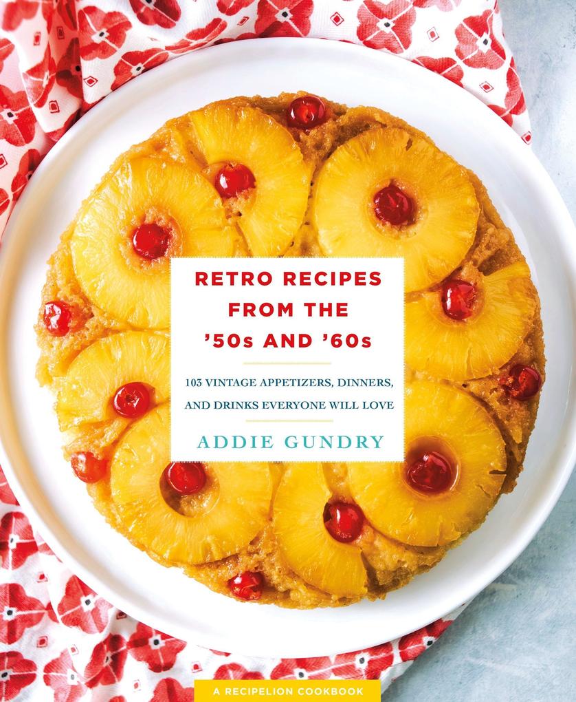 Retro Recipes from the ‘50s and ‘60s: 103 Vintage Appetizers Dinners and Drinks Everyone Will Love