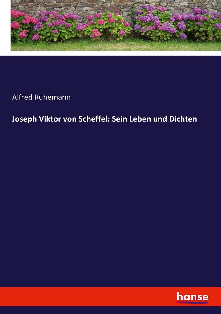 Joseph Viktor von Scheffel: Sein Leben und Dichten