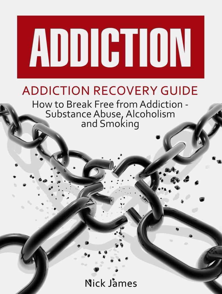 Addiction: Addiction Recovery Guide: How to Break Free from Addiction - Substance Abuse Alcoholism and Smoking