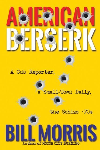 American Berserk: A Cub Reporter a Small-Town Daily the Schizo ‘70s