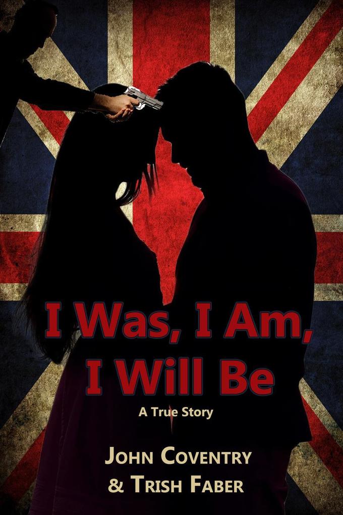 I Was I Am I Will Be: A True Story (The John Coventry Story #1)