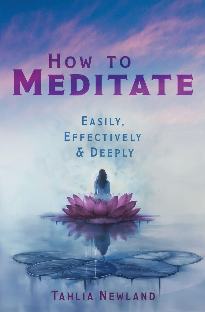 How to Meditate Easily Effectively & Deeply