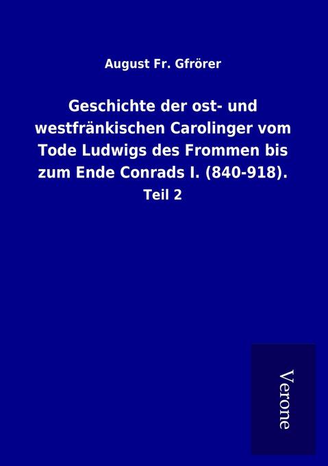 Geschichte der ost- und westfränkischen Carolinger vom Tode Ludwigs des Frommen bis zum Ende Conrads I. (840-918).